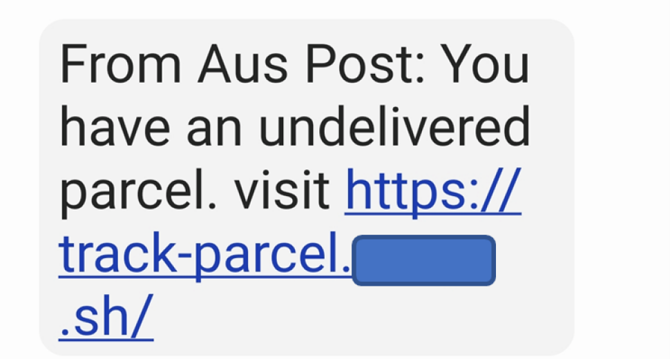 A text message is shown with the link partly masked out and it reads as below.
“From Aus Post: You have an undelivered parcel. Visit https://track-parcel.<masked>.sh/”